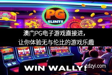 澳门PG电子游戏直接进，让你体验无与伦比的游戏乐趣
