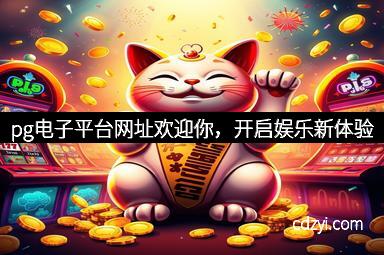 pg电子平台网址欢迎你，开启娱乐新体验
