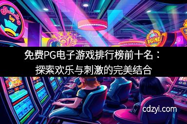 免费PG电子游戏排行榜前十名：探索欢乐与刺激的完美结合