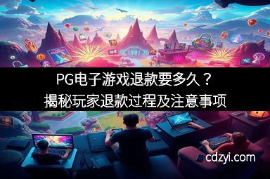 PG电子游戏退款要多久？揭秘玩家退款过程及注意事项