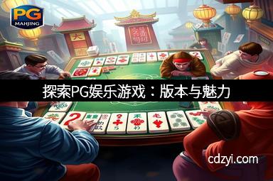 探索PG娱乐游戏：版本与魅力