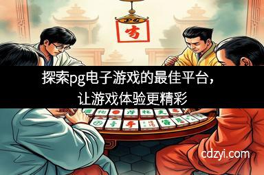 探索pg电子游戏的最佳平台，让游戏体验更精彩