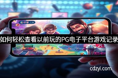 如何轻松查看以前玩的PG电子平台游戏记录